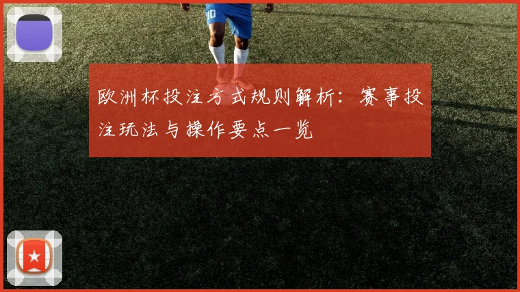 欧洲杯投注方式规则解析:赛事投注玩法与操作要点一览