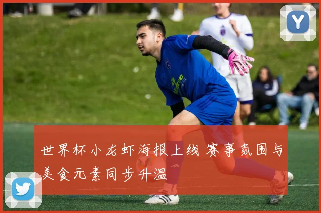 世界杯小龙虾海报上线 赛事氛围与美食元素同步升温