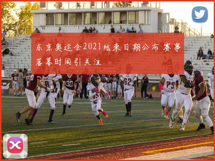 东京奥运会2021结束日期公布 赛事落幕时间引关注