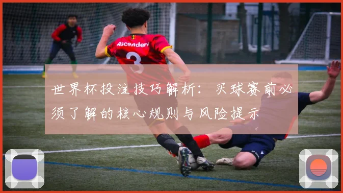世界杯投注技巧解析：买球赛前必须了解的核心规则与风险提示
