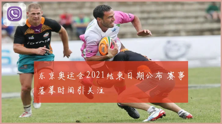 东京奥运会2021结束日期公布 赛事落幕时间引关注