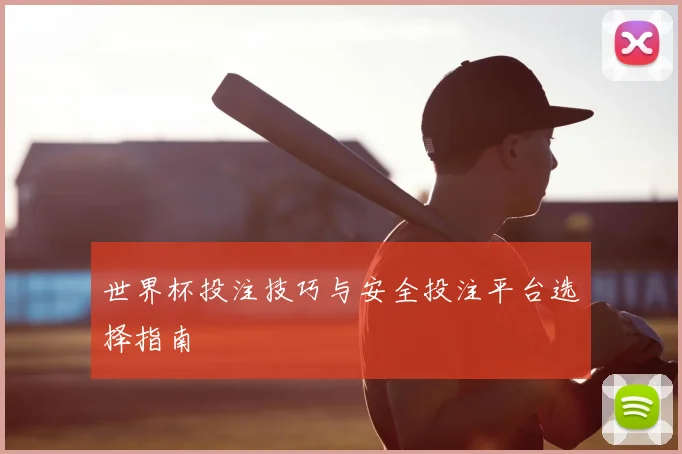 世界杯投注技巧与安全投注平台选择指南