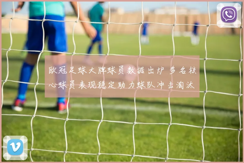 欧冠足球大牌球员数据出炉 多名核心球员表现稳定助力球队冲击淘汰赛
