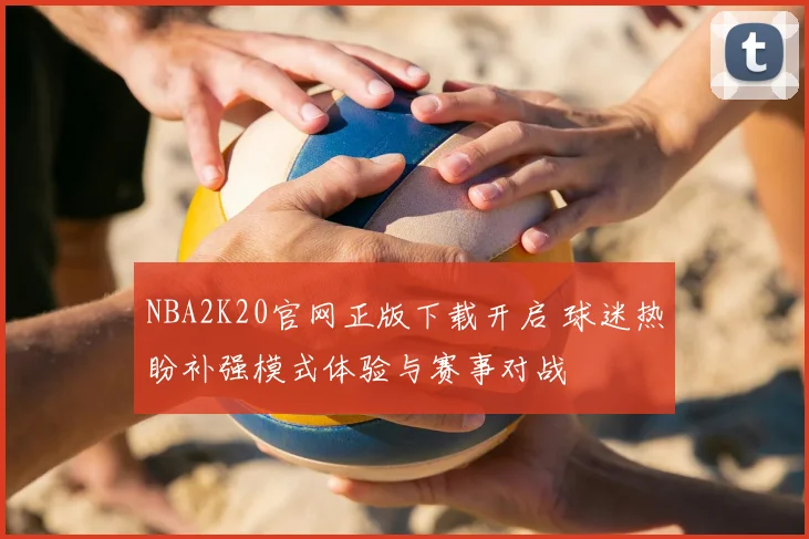 NBA2K20官网正版下载开启 球迷热盼补强模式体验与赛事对战