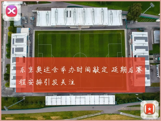 东京奥运会举办时间敲定 延期后赛程安排引发关注