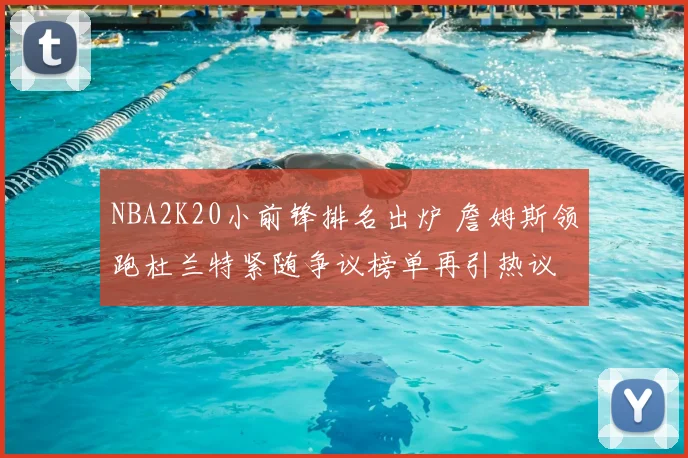 NBA2K20小前锋排名出炉 詹姆斯领跑杜兰特紧随争议榜单再引热议