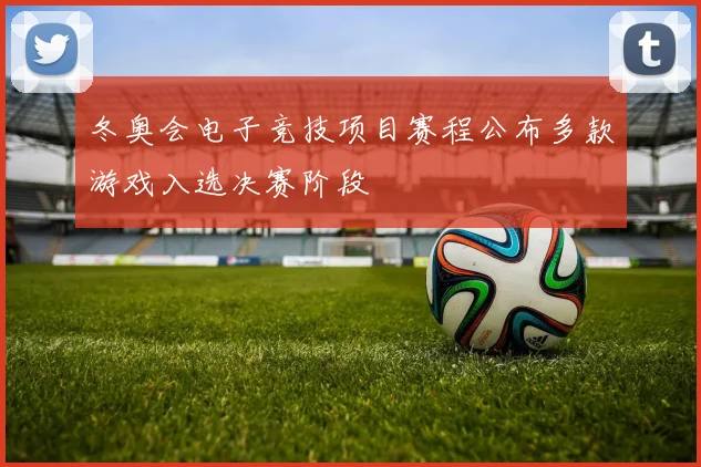 冬奥会电子竞技项目赛程公布多款游戏入选决赛阶段