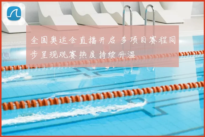 全国奥运会直播开启 多项目赛程同步呈现观赛热度持续升温
