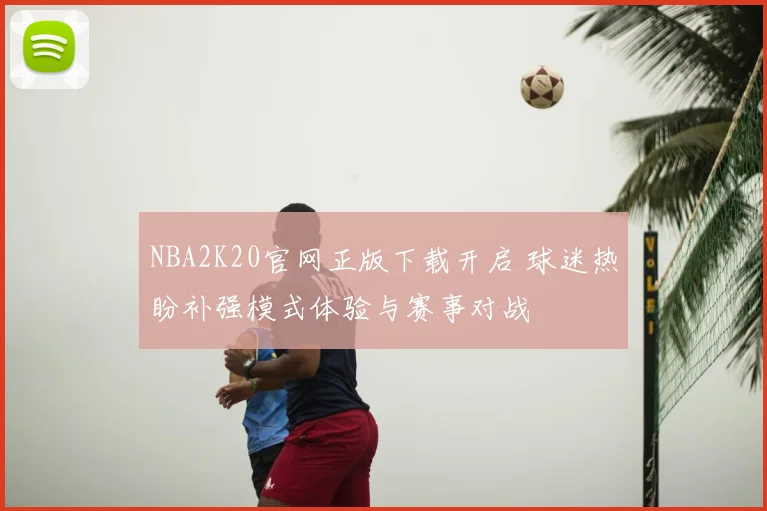 NBA2K20官网正版下载开启 球迷热盼补强模式体验与赛事对战