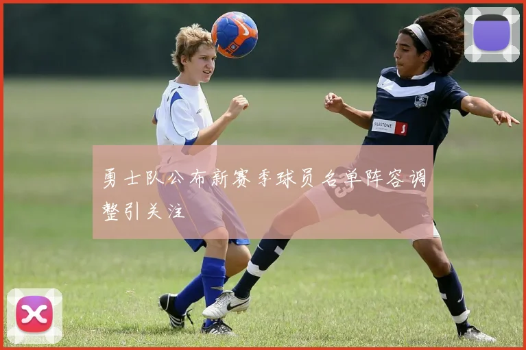 勇士队公布新赛季球员名单阵容调整引关注