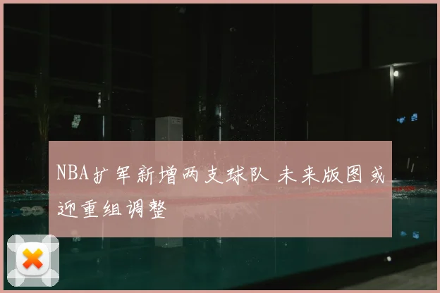 NBA扩军新增两支球队 未来版图或迎重组调整