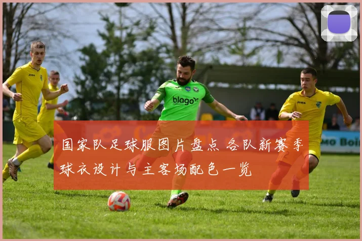 国家队足球服图片盘点 各队新赛季球衣设计与主客场配色一览