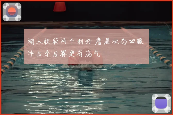 湖人收获两个利好 詹眉状态回暖 冲击季后赛更有底气