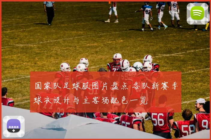 国家队足球服图片盘点 各队新赛季球衣设计与主客场配色一览